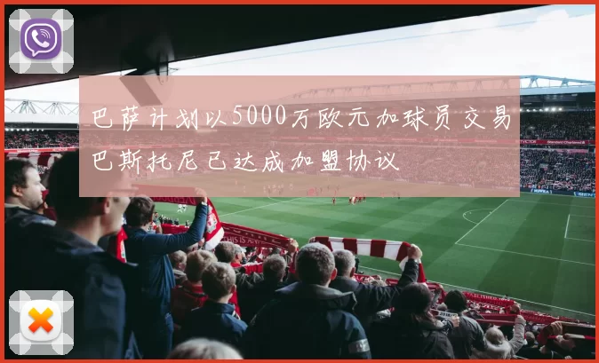 巴萨计划以5000万欧元加球员交易巴斯托尼已达成加盟协议