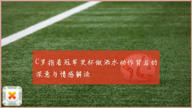 C罗指着冠军奖杯做洒水动作背后的深意与情感解读